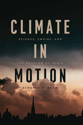 Coperta cărții 'Climate in Motion: Science, Empire, and the Problem of Scale - Deborah R. Coen'