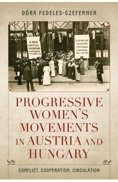 Progressive Women's Movements in Austria and Hungary: Conflict, Cooperation, Circulation - Dóra Fedeles-czeferner