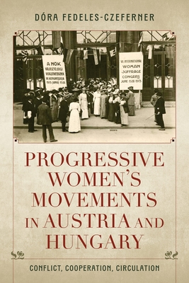 Progressive Women's Movements in Austria and Hungary: Conflict, Cooperation, Circulation - Dóra Fedeles-czeferner
