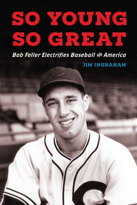 Coperta cărții 'So Young, So Great: Bob Feller Electrifies Baseball and America - Jim Ingraham'