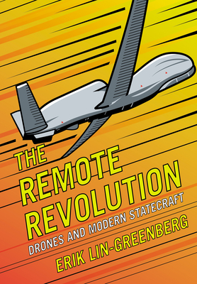 The Remote Revolution: Drones and Modern Statecraft - Erik Lin-greenberg