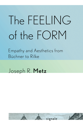 The Feeling of the Form: Empathy and Aesthetics from Büchner to Rilke - Joseph R. Metz