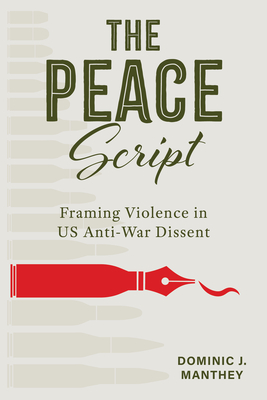 The Peace Script: Framing Violence in Us Anti-War Dissent - Dominic J. Manthey