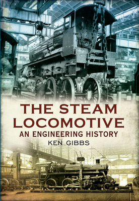 The Steam Locomotive: An Engineering History - Ken Gibbs