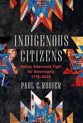 Coperta cărții 'Indigenous Citizens: Native Americans' Fight for Sovereignty, 1776-2025 - Paul C. Rosier'