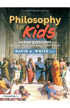 Coperta cărții 'Philosophy for Kids: 40 Fun Questions That Help You Wonder about Everything! - David White'