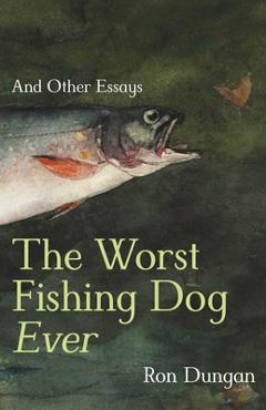 Coperta cărții 'The Worst Fishing Dog Ever: And Other Essays - Ron Dungan'