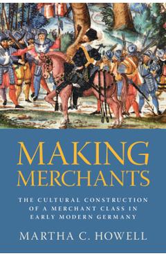 Coperta cărții 'Making Merchants - Martha C. Howell'