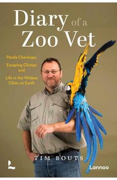 Diary of a Zoo Vet: Panda Checkups, Escaping Chimps and Life in the Wildest Clinic on Earth - Tim Bouts