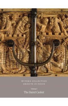 Poza produsului Wyvern Collection: Objects in Focus Volume 1: The Baird Casket - Paul Williamson