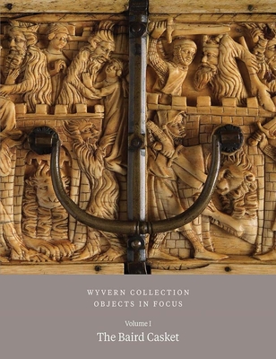 Wyvern Collection: Objects in Focus Volume 1: The Baird Casket - Paul Williamson