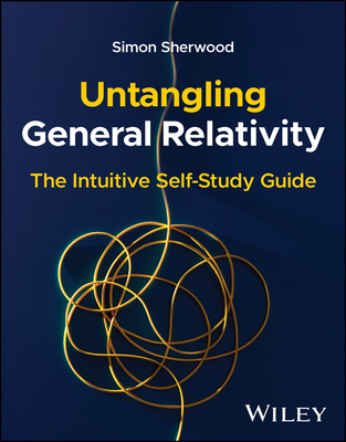 Untangling General Relativity: The Intuitive Self-Study Guide - Simon Sherwood