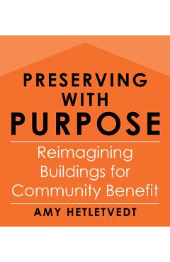 Poza produsului Preserving with Purpose: Reimagining Buildings for Community Benefit - Amy Hetletvedt