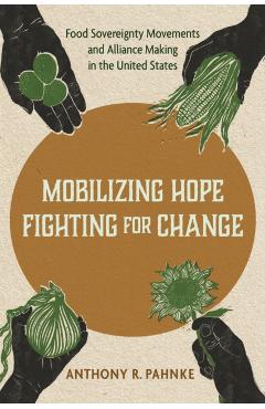 Mobilizing Hope, Fighting for Change: Food Sovereignty Movements and Alliance Making in the United States - Anthony R. Pahnke