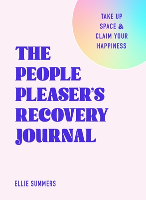 The People Pleaser's Recovery Journal: Take Up Space and Claim Your Happiness - Ellie Summers