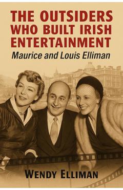 Coperta cărții 'The Outsiders Who Built Irish Entertainment: Maurice and Louis Elliman - Wendy Elliman'