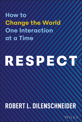Respect: How to Change the World One Interaction at a Time - Robert Dilenschneider