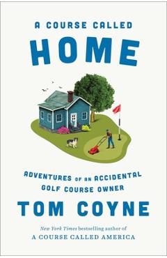 Coperta cărții 'A Course Called Home: Adventures of an Accidental Golf Course Owner - Tom Coyne'