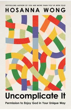 Coperta cărții 'Uncomplicate It: Permission to Enjoy God in Your Unique Way - Hosanna Wong'