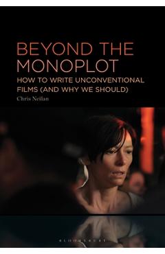 Poza produsului Beyond the Monoplot: How to Write Unconventional Films (and Why We Should) - Chris Neilan