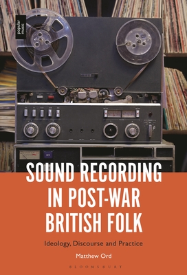 Sound Recording in Post-War British Folk: Ideology, Discourse and Practice - Matthew Ord