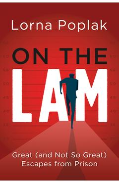On the Lam: Great (and Not So Great) Escapes from Prison - Lorna Poplak