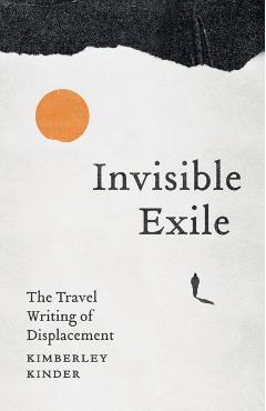 Invisible Exile: The Travel Writing of Displacement - Kimberley Kinder