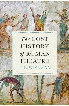 The Lost History of Roman Theatre - T. P. Wiseman