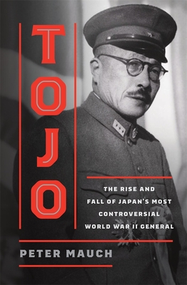 Coperta cărții 'Tojo: The Rise and Fall of Japan's Most Controversial World War II General - Peter Mauch'