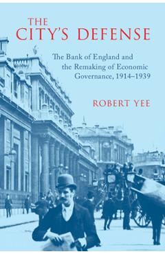 Coperta cărții 'The City's Defense: The Bank of England and the Remaking of Economic Governance, 1914-1939 - Robert Yee'