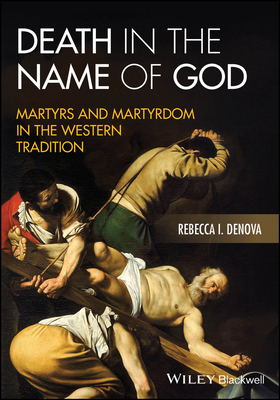 Death in the Name of God: Martyrs and Martyrdom in the Western Tradition - Rebecca I. Denova