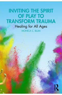 Coperta cărții 'Inviting the Spirit of Play to Transform Trauma: Healing for All Ages - Monica C. Blum'