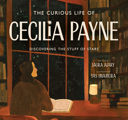 The Curious Life of Cecilia Payne: Discovering the Stuff of Stars - Laura Alary