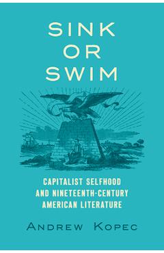 Poza produsului Sink or Swim: Capitalist Selfhood and Nineteenth-Century American Literature - Andrew Kopec