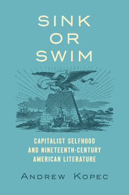 Sink or Swim: Capitalist Selfhood and Nineteenth-Century American Literature - Andrew Kopec