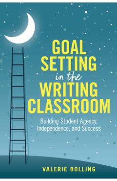 Poza produsului Goal Setting in the Writing Classroom: Building Student Agency, Independence, and Success - Valerie Bolling
