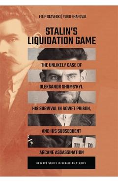Poza produsului Stalin's Liquidation Game: The Unlikely Case of Oleksandr Shums'kyi, His Survival in Soviet Prison, and His Subsequent Arcane Assassination - Filip Slaveski