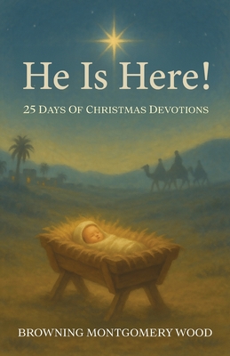 He Is Here!: 25 Days of Christmas Devotions - Browning Montgomery Wood