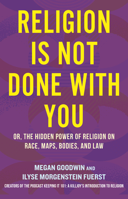 Religion Is Not Done with You: Or, the Hidden Power of Religion on Race, Maps, Bodies, and Law - Ilyse Morgenstein Fuerst