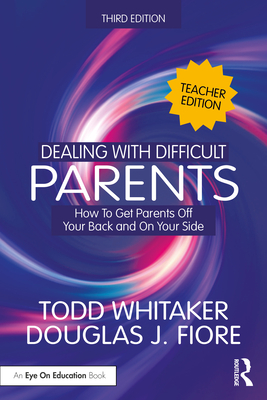 Dealing with Difficult Parents (Teacher Edition): How to Get Parents Off Your Back and On Your Side - Todd Whitaker