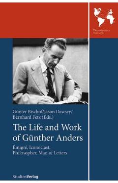 The Life and Work of Gunther Anders: Emigre, Iconoclast, Philosopher, Man of Letters - Gunter Bischof