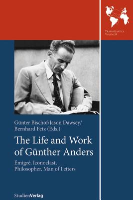 The Life and Work of Gunther Anders: Emigre, Iconoclast, Philosopher, Man of Letters - Gunter Bischof