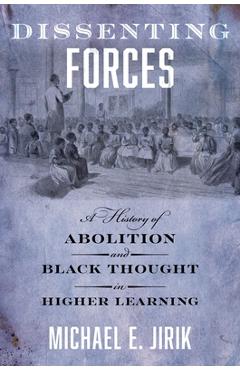 Poza produsului Dissenting Forces: A History of Abolition and Black Thought in Higher Learning - Michael E. Jirik