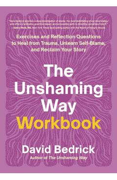 Coperta cărții 'The Unshaming Way Workbook: Exercises and Reflection Questions to Heal from Trauma, Unlearn Self-Blame, and Reclaim'