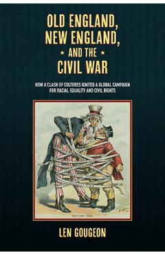 Poza produsului Old England, New England, and the Civil War: How a Clash of Cultures Ignited a Global Campaign for Racial Equality and Civil Rights - Len Gougeon