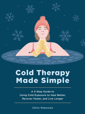 Coperta cărții 'Cold Therapy Made Simple: A 5-Step Guide to Using Cold Exposure to Heal Better, Recover Faster, and Live Longer - Chris'