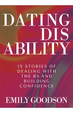 Coperta cărții 'Dating Disability: 15 Stories of Dealing with the Bs and Building Confidence - Emily Goodson'