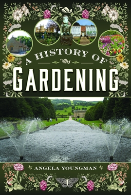 A History of Gardening, 1800-1960: Transforming Gardens Across Two Centuries - Angela Youngman