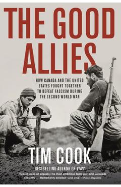 The Good Allies: How Canada and the United States Fought Together to Defeat Fascism During the Second World War - Tim Cook