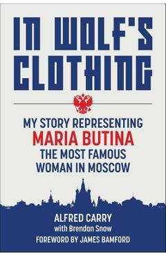 Poza produsului In Wolf's Clothing: My Story Representing Maria Butina, the Most Famous Woman in Moscow - Alfred Carry